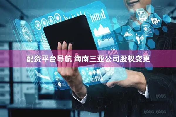 配资平台导航 海南三亚公司股权变更