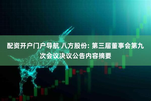 配资开户门户导航 八方股份: 第三届董事会第九次会议决议公告内容摘要