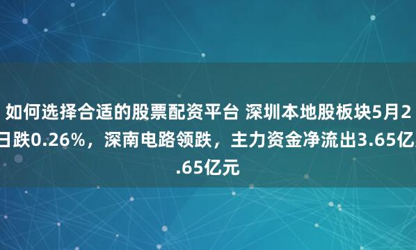 如何选择合适的股票配资平台 深圳本地股板块5月27日跌0.26%，深南电路领跌，主力资金净流出3.65亿元