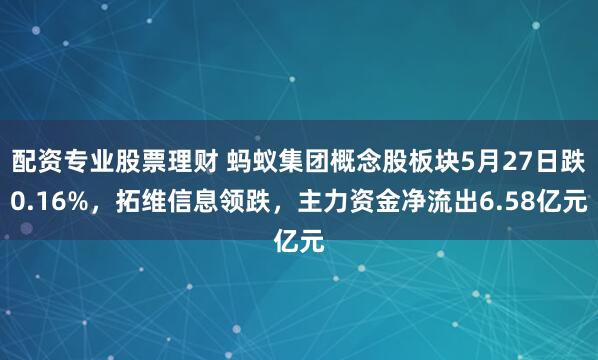 配资专业股票理财 蚂蚁集团概念股板块5月27日跌0.16%，拓维信息领跌，主力资金净流出6.58亿元