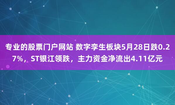 专业的股票门户网站 数字孪生板块5月28日跌0.27%，ST银江领跌，主力资金净流出4.11亿元