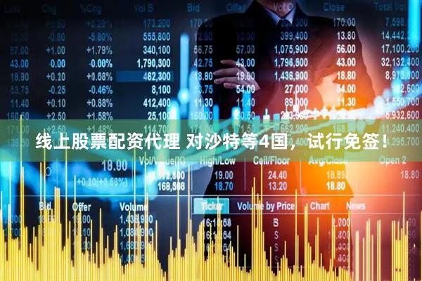 线上股票配资代理 对沙特等4国，试行免签！