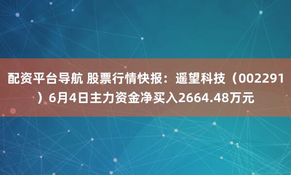 配资平台导航 股票行情快报：遥望科技（002291）6月4日主力资金净买入2664.48万元