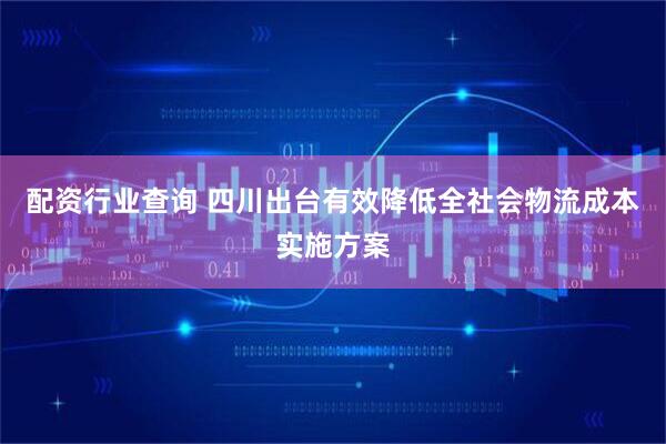 配资行业查询 四川出台有效降低全社会物流成本实施方案