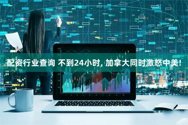 配资行业查询 不到24小时, 加拿大同时激怒中美!