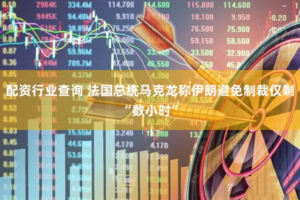 配资行业查询 法国总统马克龙称伊朗避免制裁仅剩“数小时”