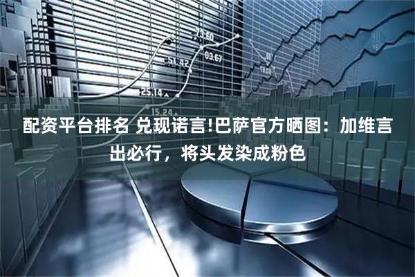 配资平台排名 兑现诺言!巴萨官方晒图：加维言出必行，将头发染成粉色